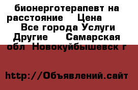 бионерготерапевт на расстояние  › Цена ­ 1 000 - Все города Услуги » Другие   . Самарская обл.,Новокуйбышевск г.